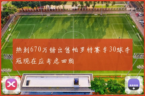热刺670万镑出售帕罗特赛季30球夺冠现在应考虑回购