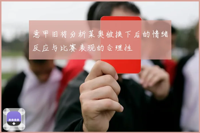 意甲旧将分析莱奥被换下后的情绪反应与比赛表现的合理性