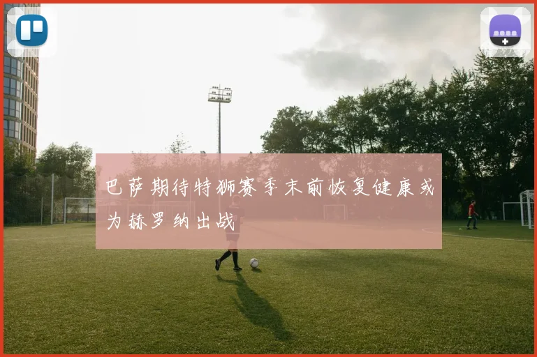 巴萨期待特狮赛季末前恢复健康或为赫罗纳出战