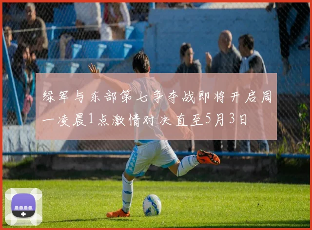 绿军与东部第七争夺战即将开启周一凌晨1点激情对决直至5月3日