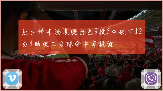 杜兰特半场表现出色9投5中砍下12分4助攻三分球命中率稳健