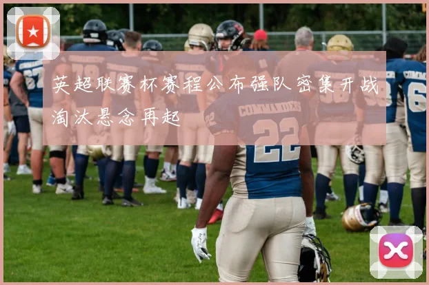 英超联赛杯赛程公布强队密集开战淘汰悬念再起