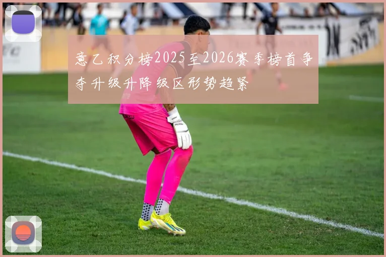 意乙积分榜2025至2026赛季榜首争夺升级升降级区形势趋紧