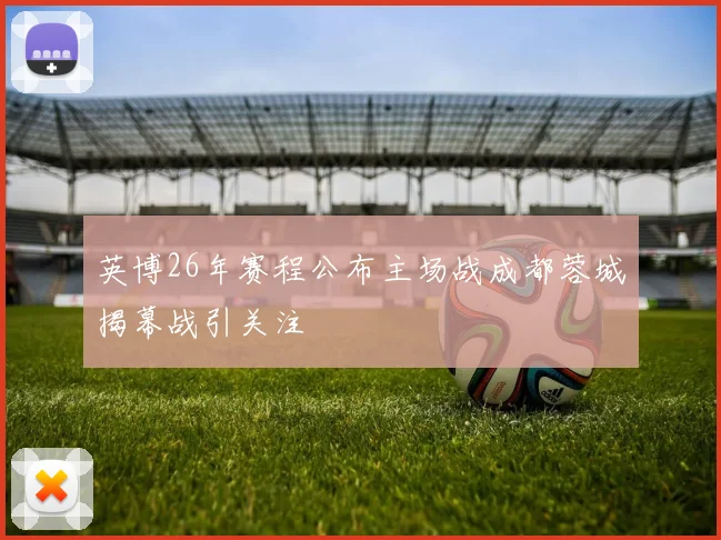 英博26年赛程公布主场战成都蓉城揭幕战引关注