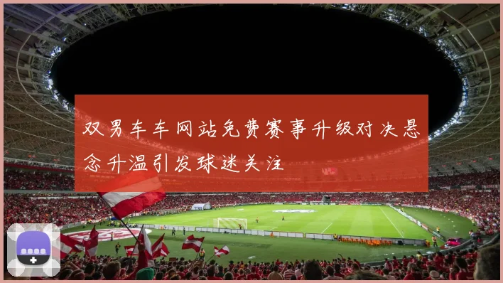 双男车车网站免费赛事升级对决悬念升温引发球迷关注